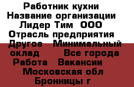 Работник кухни › Название организации ­ Лидер Тим, ООО › Отрасль предприятия ­ Другое › Минимальный оклад ­ 1 - Все города Работа » Вакансии   . Московская обл.,Бронницы г.